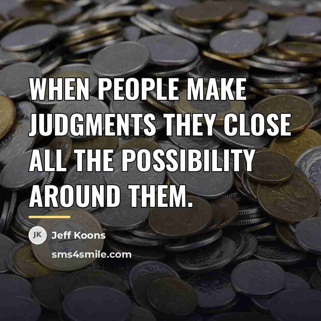 “When people make judgments they close all the possibility around…” quote by Jeff Koons