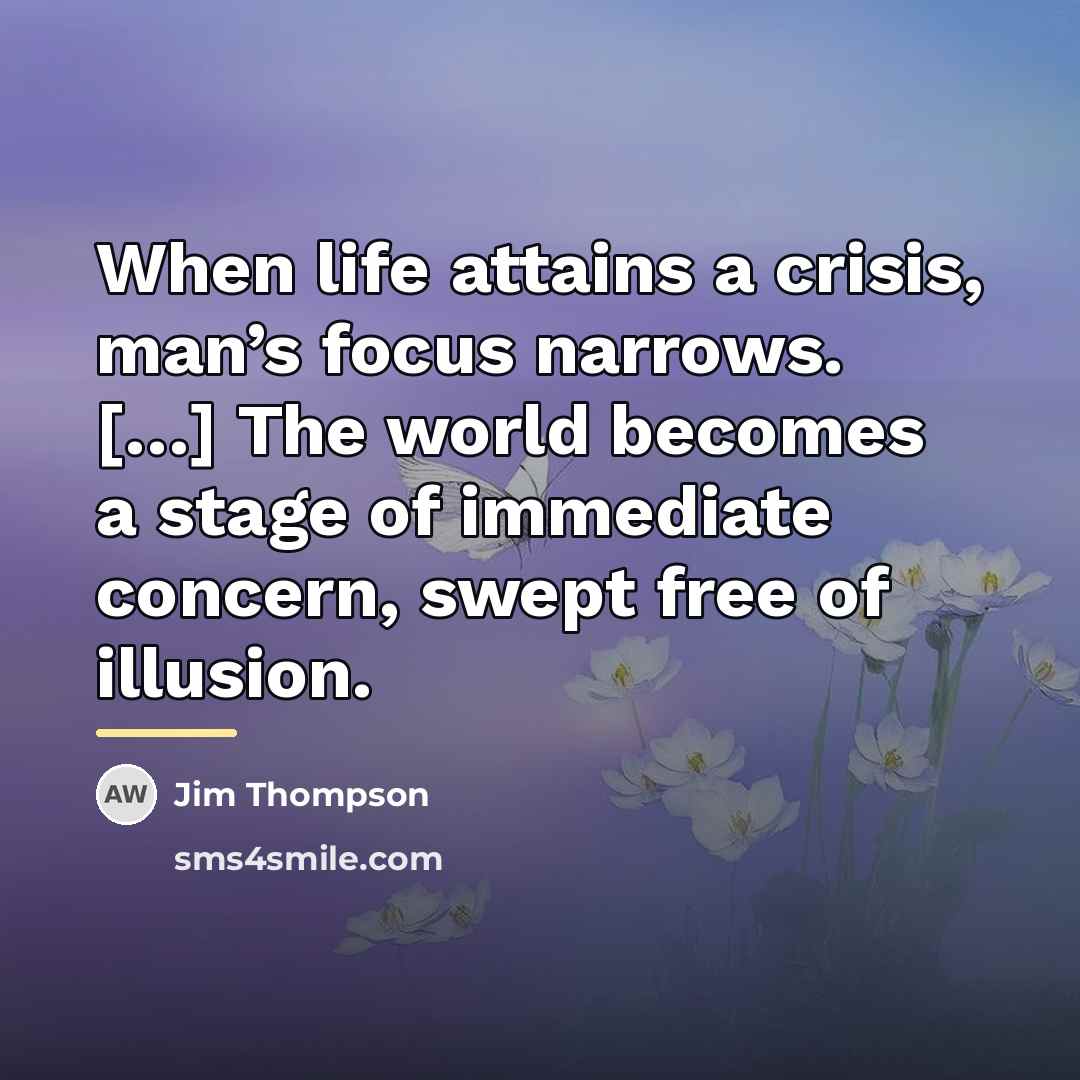 “When life attains a crisis, man’s focus narrows. […] The…” quote by Jim Thompson