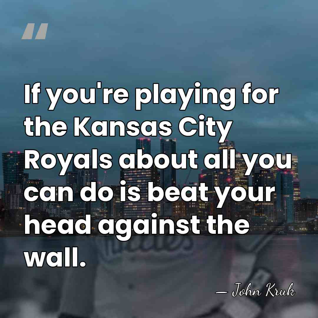 If you're playing for the Kansas City Royals about all you can&hellip; - John Kruk