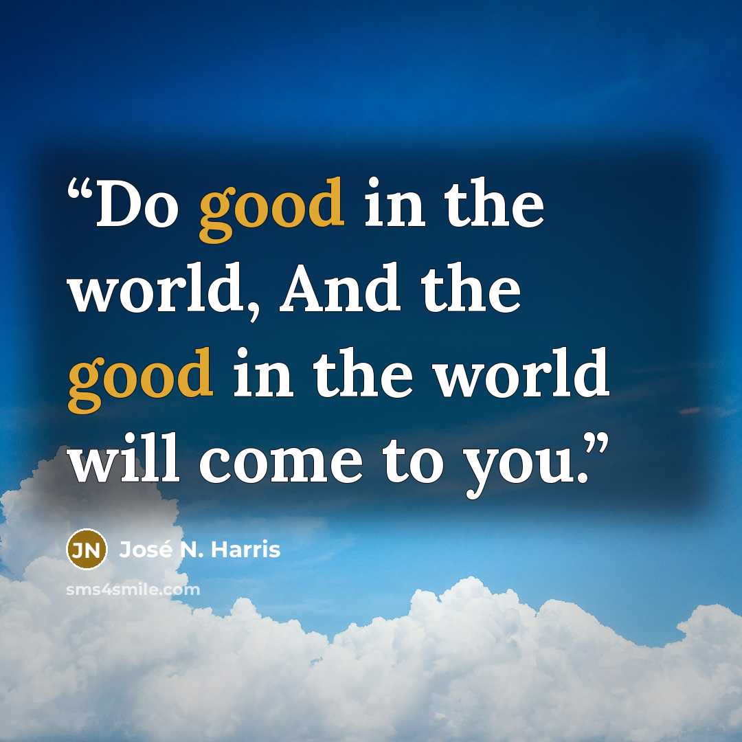“Do good in the world, And the good in the world will come to you.” quote by José N. Harris