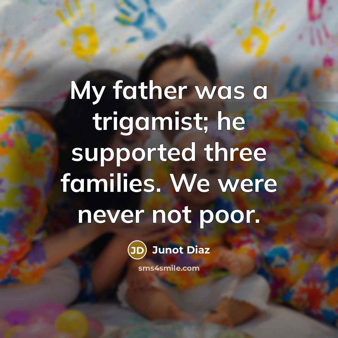 “My father was a trigamist; he supported three families. We…” quote by Junot Diaz