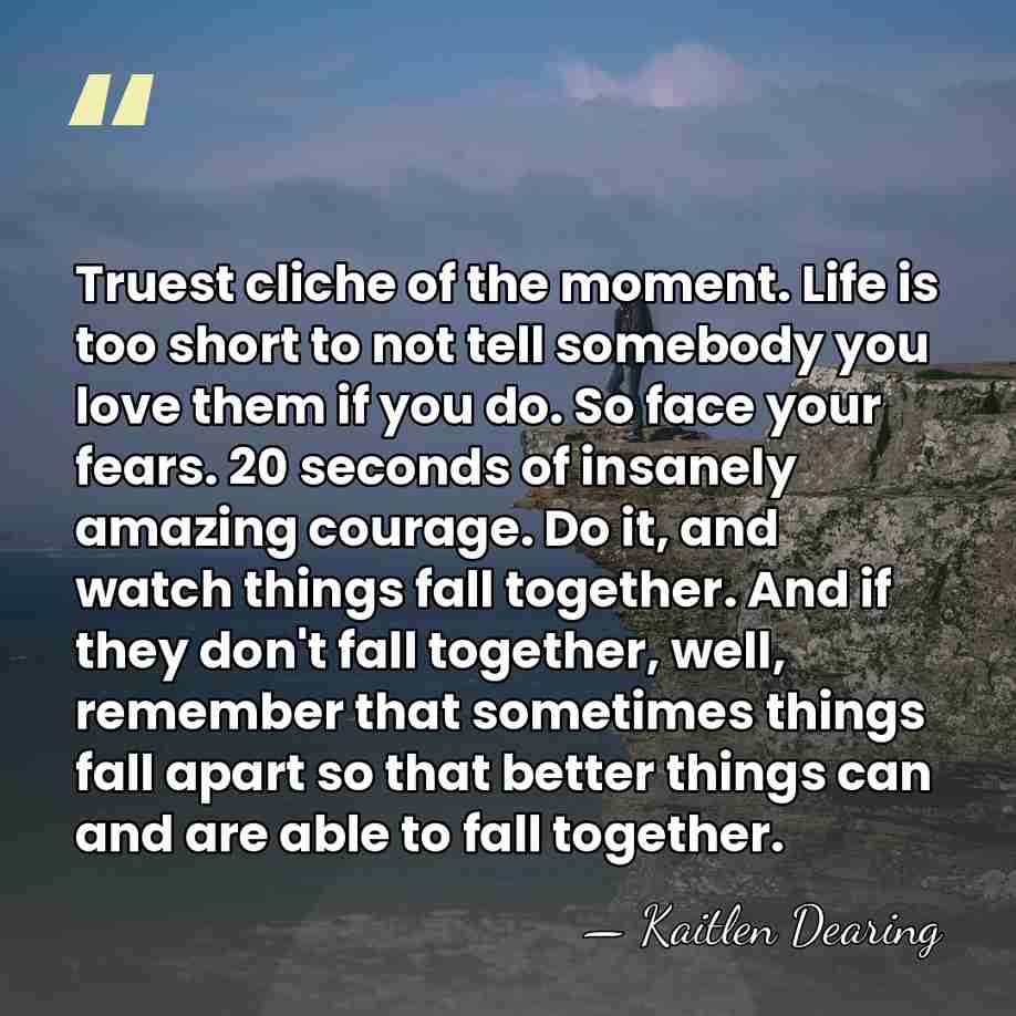 Truest cliche of the moment. Life is too short to not tell&hellip; - Kaitlen Dearing