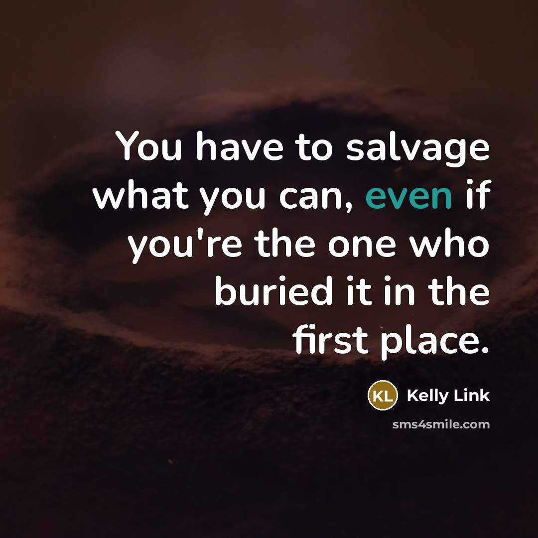 “You have to salvage what you can, even if you're…” quote by Kelly Link