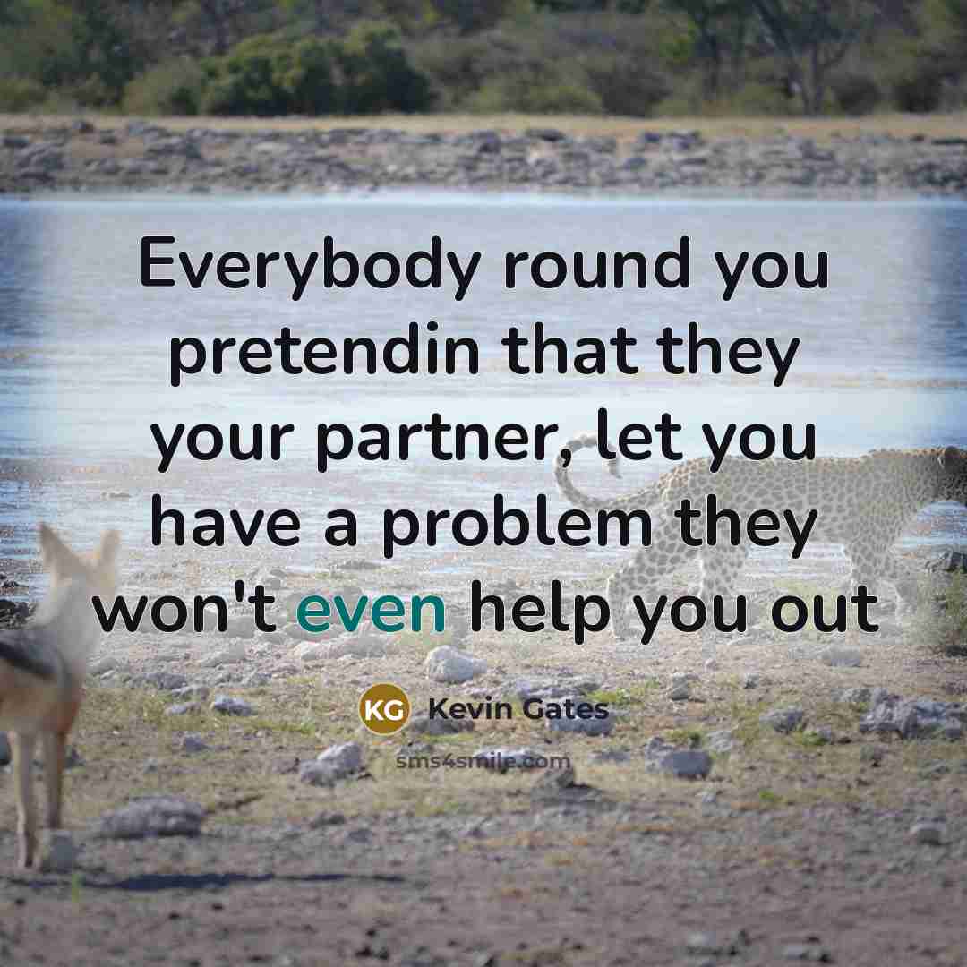 “Everybody round you pretendin that they your partner, let you…” quote by Kevin Gates