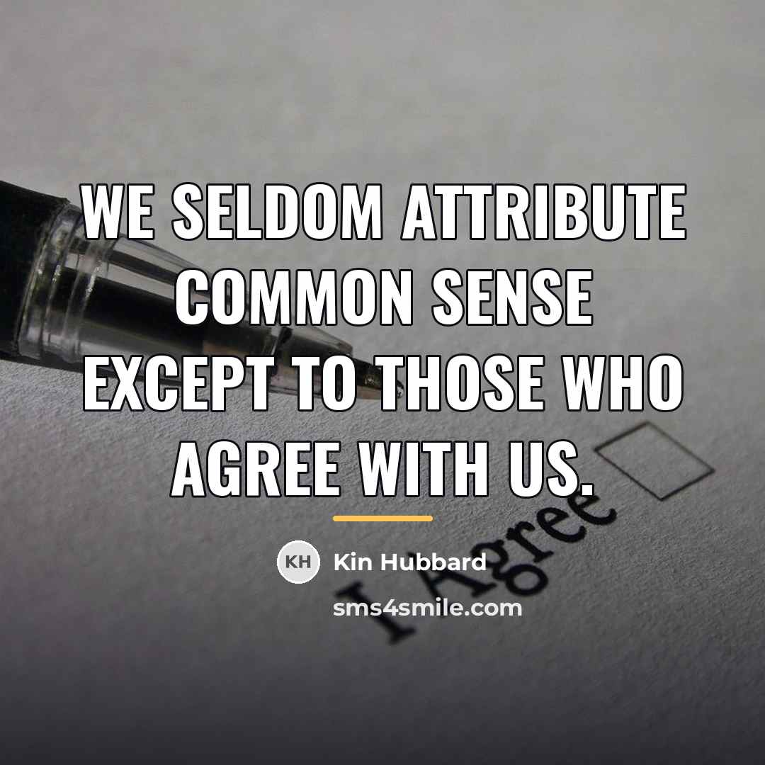 “We seldom attribute common sense except to those who agree…” quote by Kin Hubbard