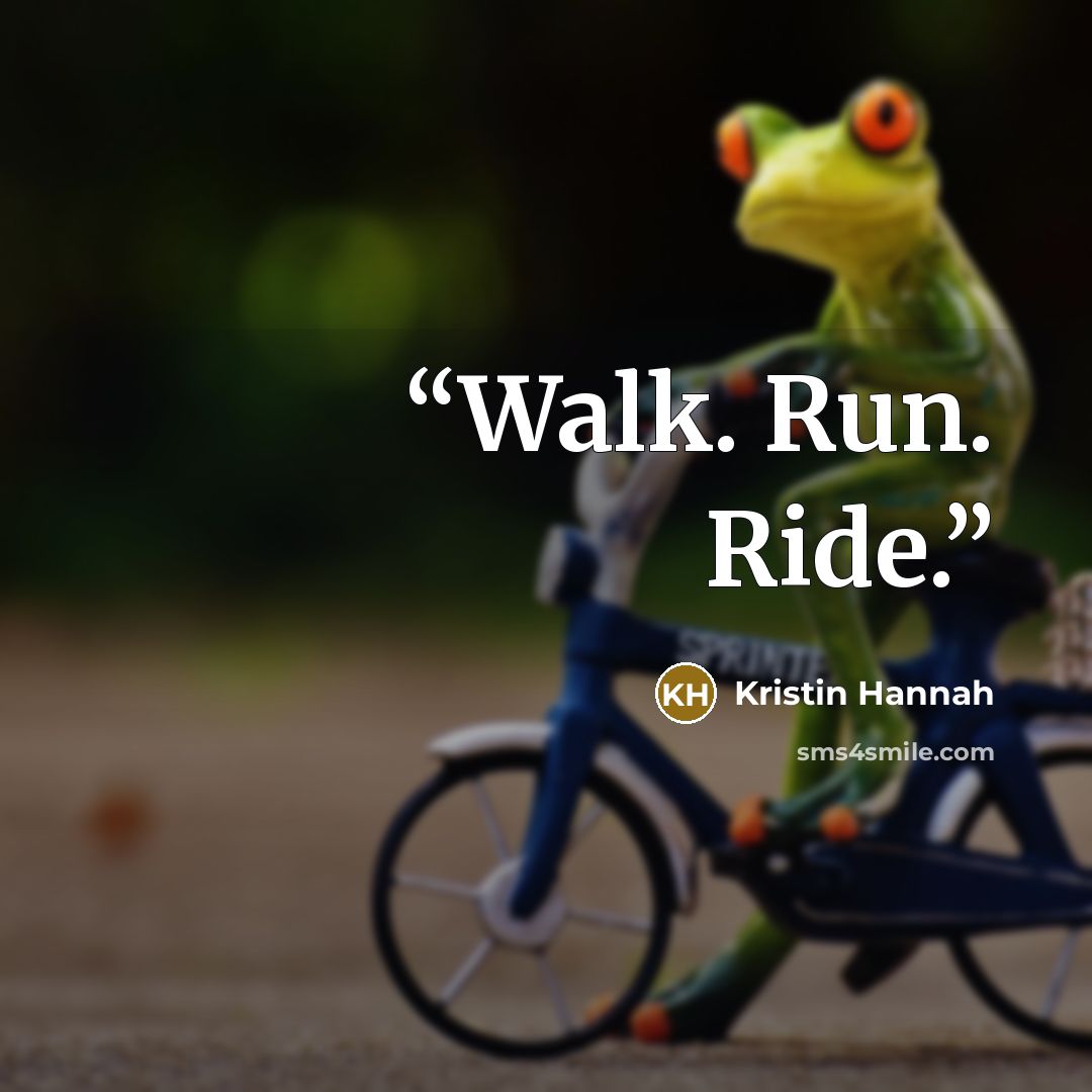 “Walk. Run. Ride.” quote by Kristin Hannah