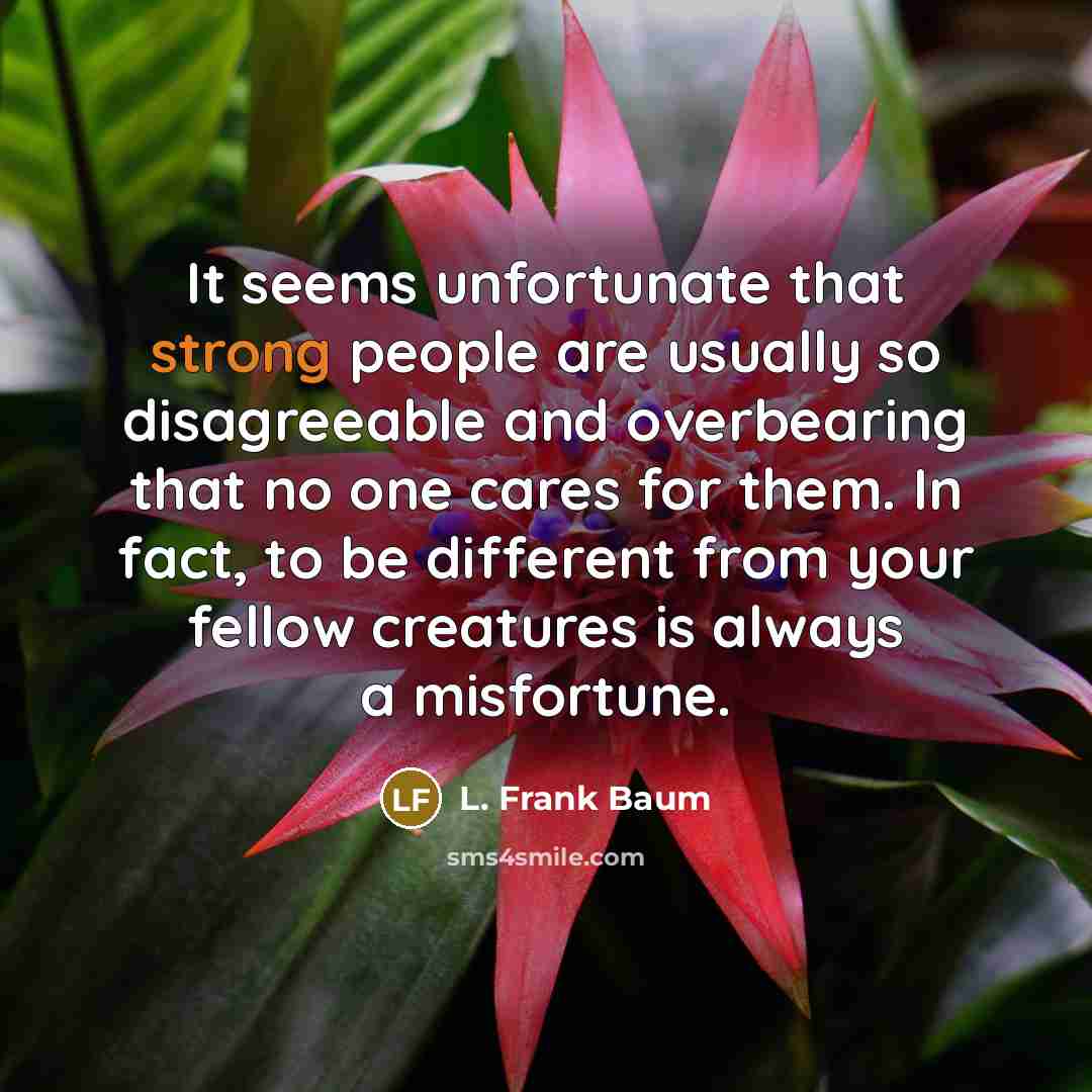 “It seems unfortunate that strong people are usually so disagreeable…” quote by L. Frank Baum
