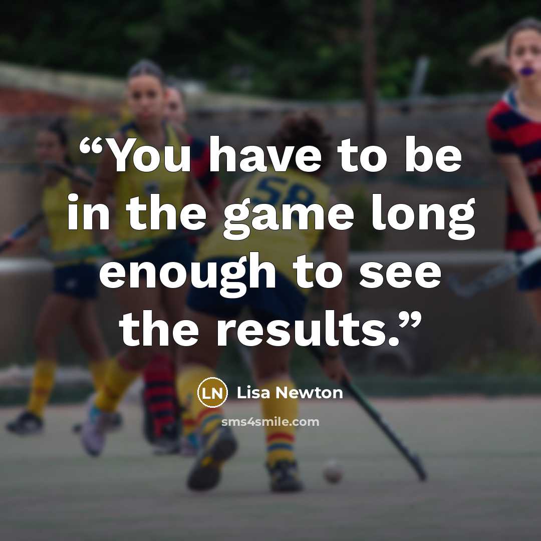 “You have to be in the game long enough to see the results.” quote by Lisa Newton