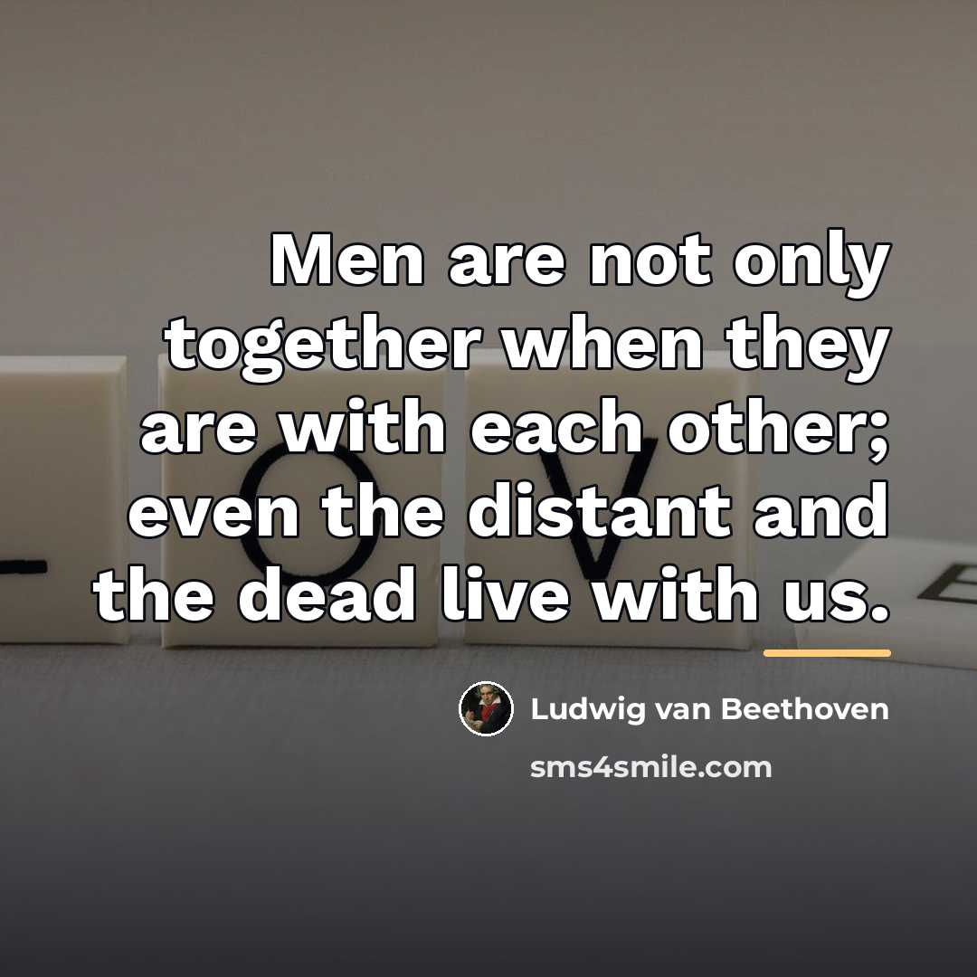 “Men are not only together when they are with each…” quote by Ludwig van Beethoven