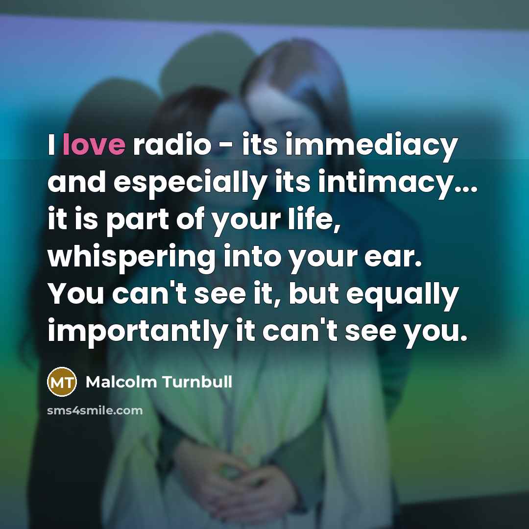 “I love radio - its immediacy and especially its intimacy...…” quote by Malcolm Turnbull