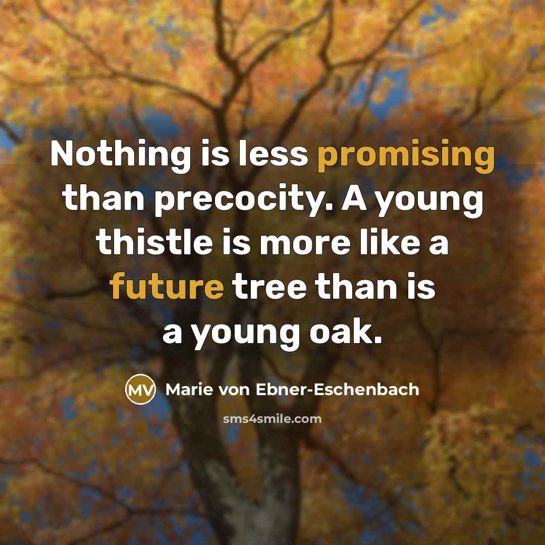 “Nothing is less promising than precocity. A young thistle is more like a future tree than is a young oak.” quote by Marie von Ebner-Eschenbach
