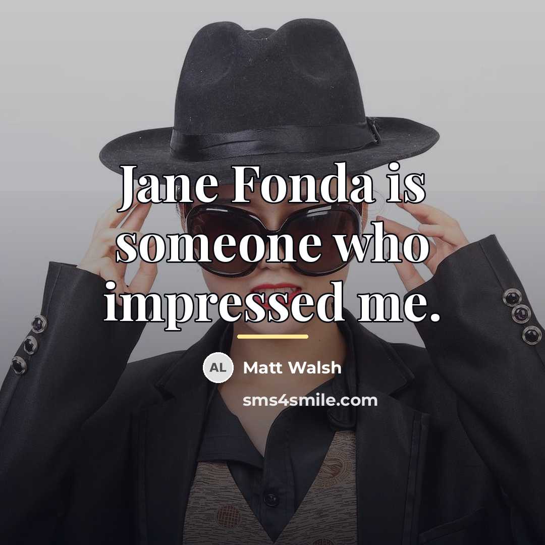 “Jane Fonda is someone who impressed me.…” quote by Matt Walsh
