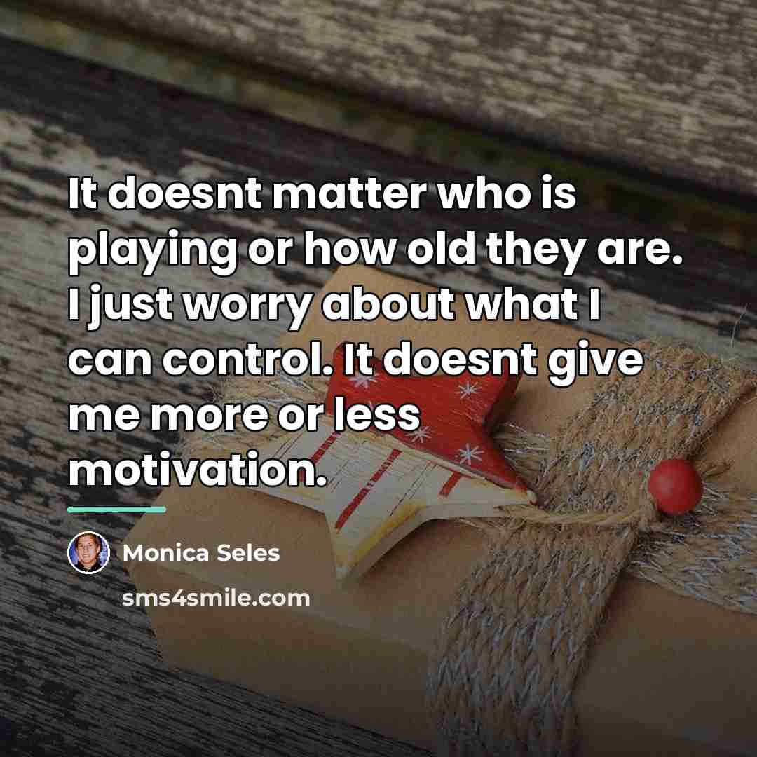 “It doesnt matter who is playing or how old they…” quote by Monica Seles