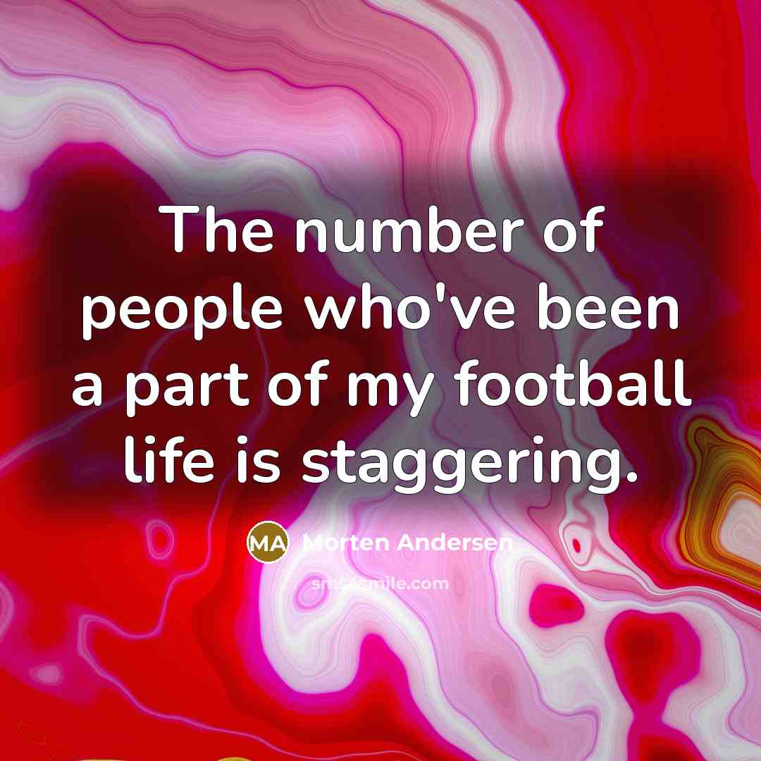 “The number of people who've been a part of my…” quote by Morten Andersen