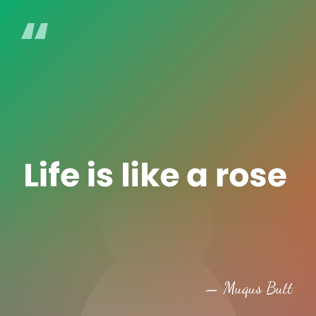 Life is like a rose - Muqus Butt