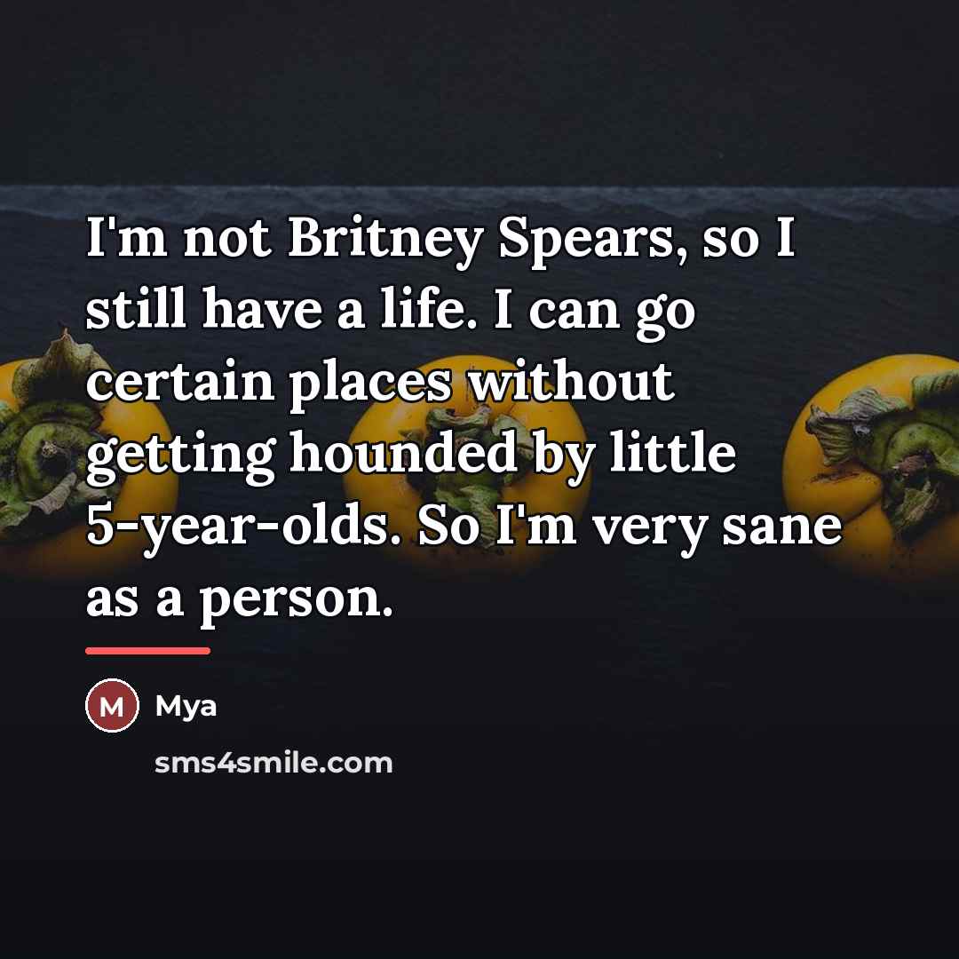 “I'm not Britney Spears, so I still have a life.…” quote by Mya