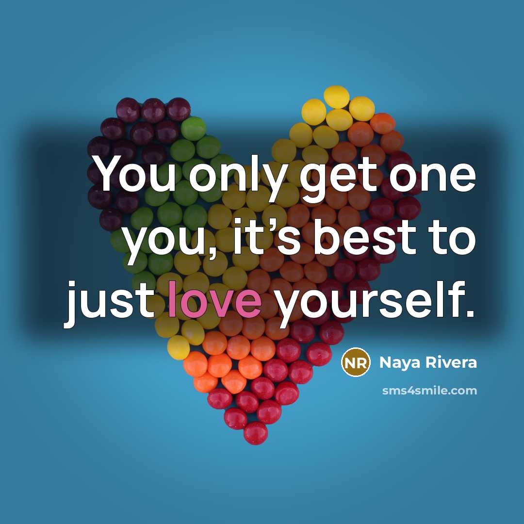 “You only get one you, it’s best to just love yourself.” quote by Naya Rivera