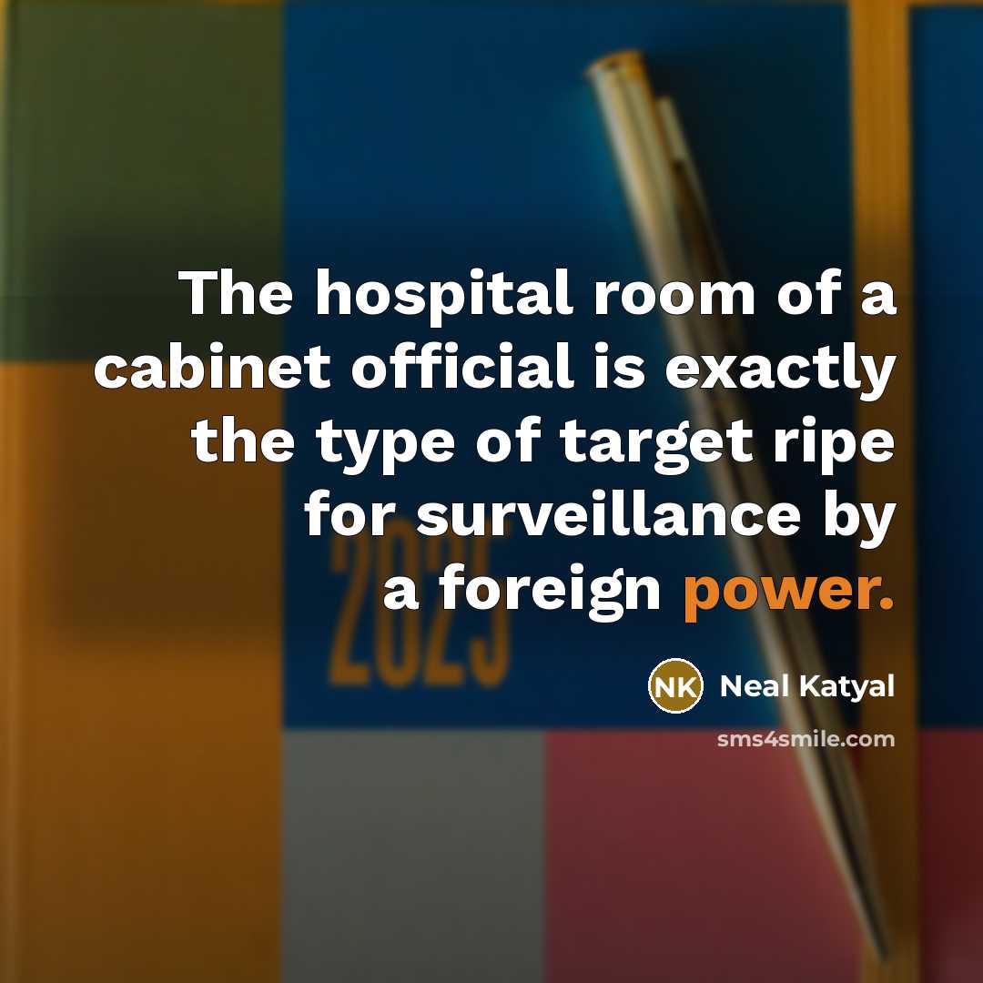 “The hospital room of a cabinet official is exactly the type of target ripe for surveillance by a foreign power.” quote by Neal Katyal