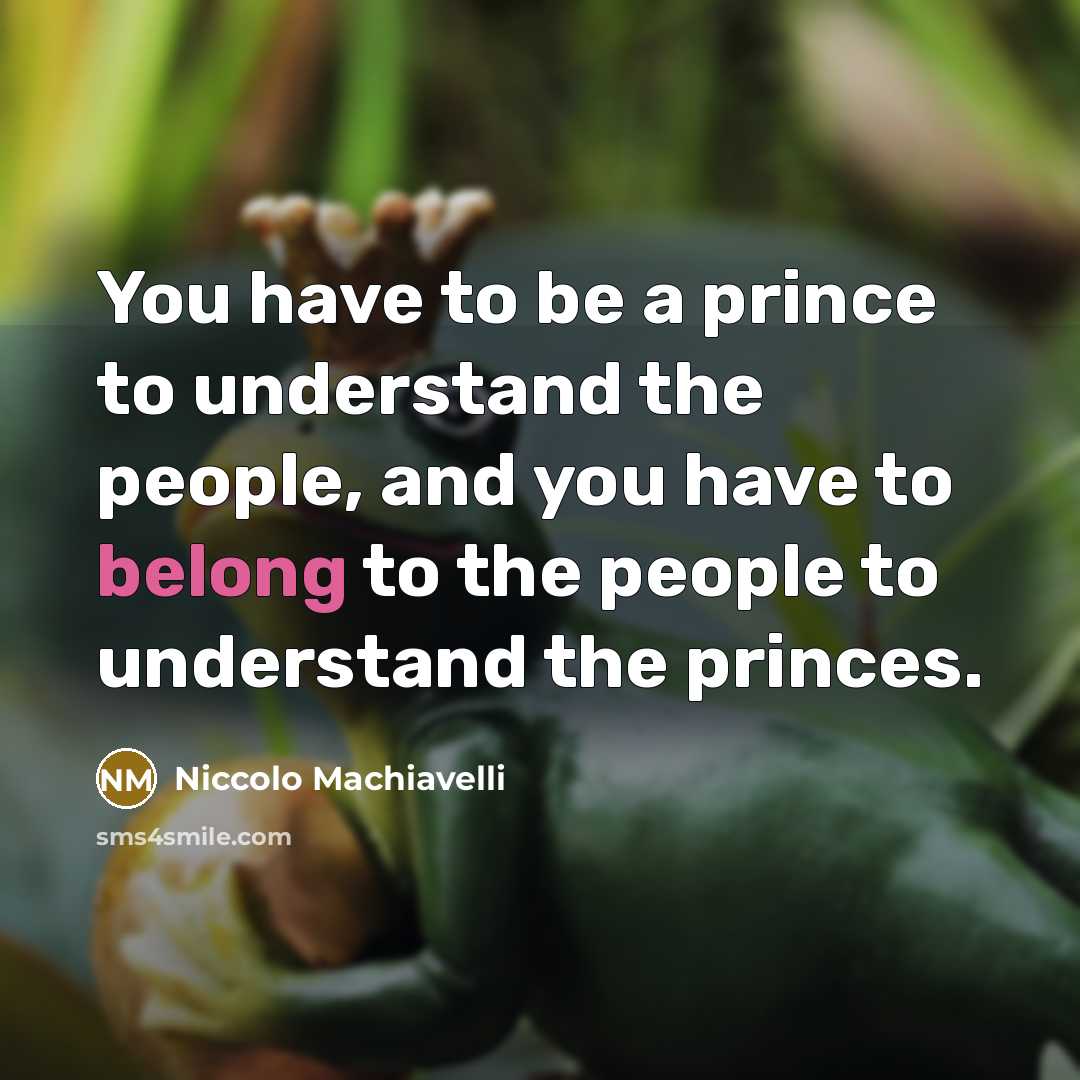 “You have to be a prince to understand the people,…” quote by Niccolo Machiavelli