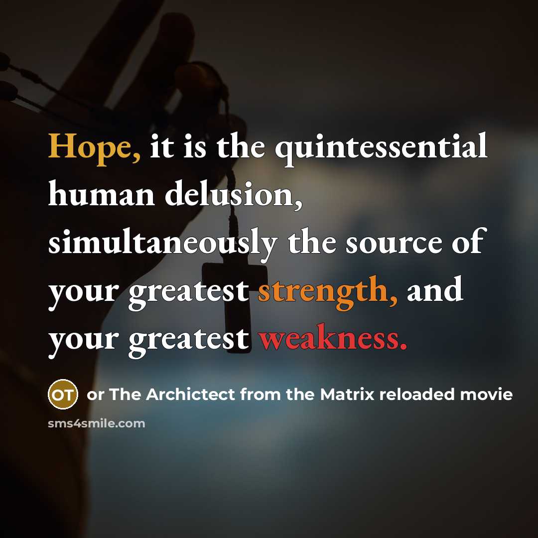 “Hope, it is the quintessential human delusion, simultaneously the source of your greatest strength, and your greatest weakness.” quote by or The Archictect from the Matrix reloaded movie