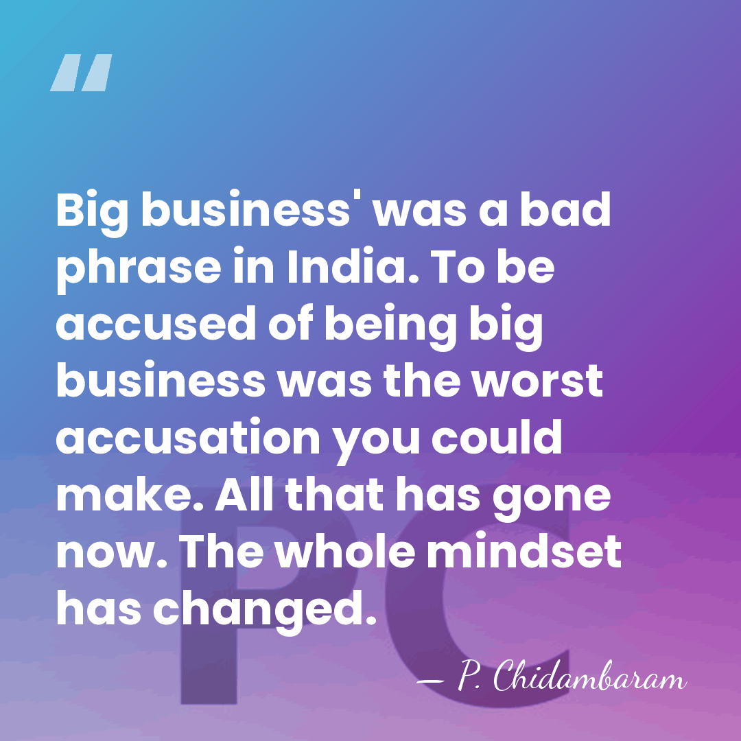 Big business' was a bad phrase in India. To be accused of&hellip; - P. Chidambaram