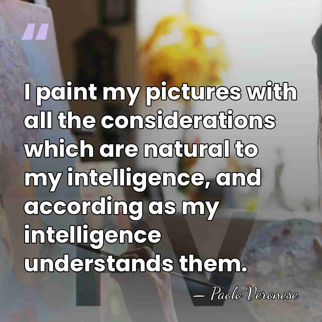 I paint my pictures with all the considerations which are natural to&hellip; - Paolo Veronese