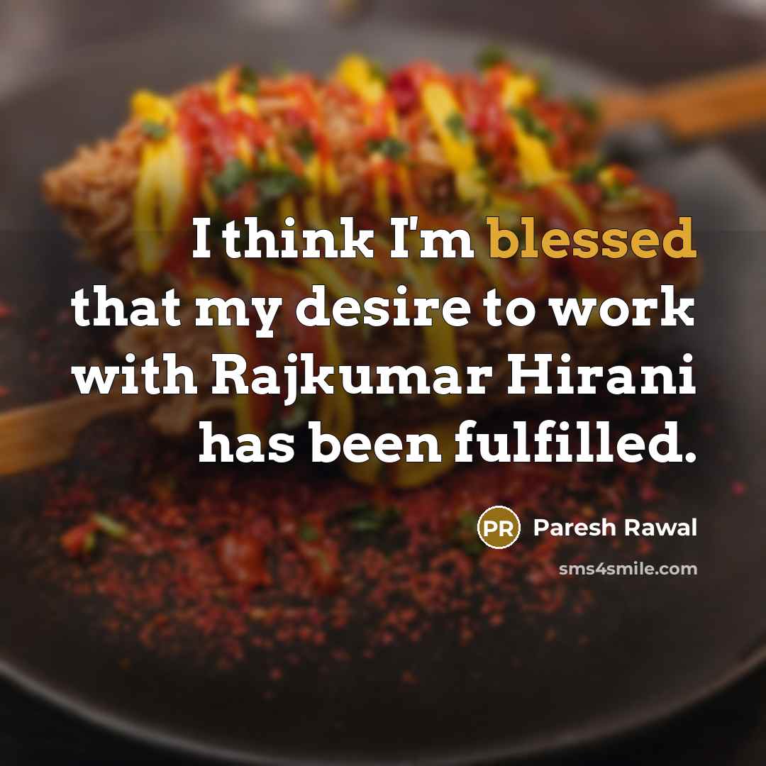 “I think I'm blessed that my desire to work with…” quote by Paresh Rawal