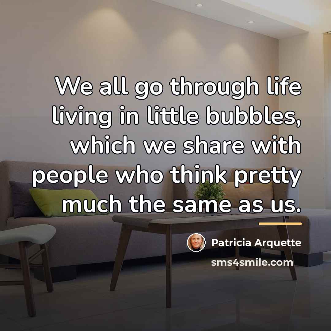 “We all go through life living in little bubbles, which…” quote by Patricia Arquette