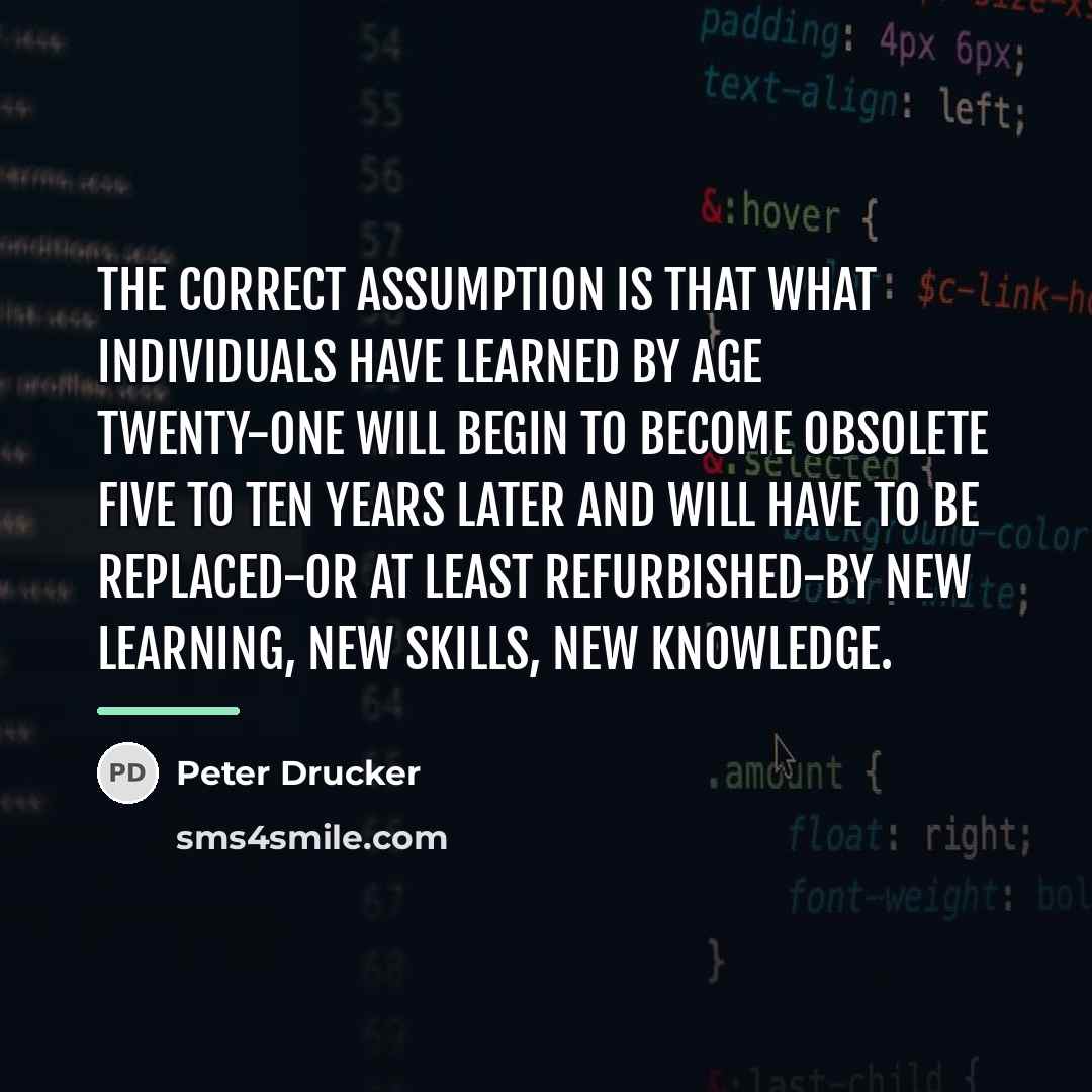 “The correct assumption is that what individuals have learned by…” quote by Peter Drucker