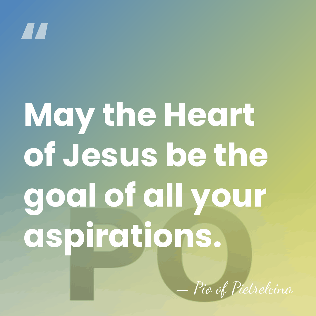 ‎May the Heart of Jesus be the goal of all your aspirations. - Pio of Pietrelcina