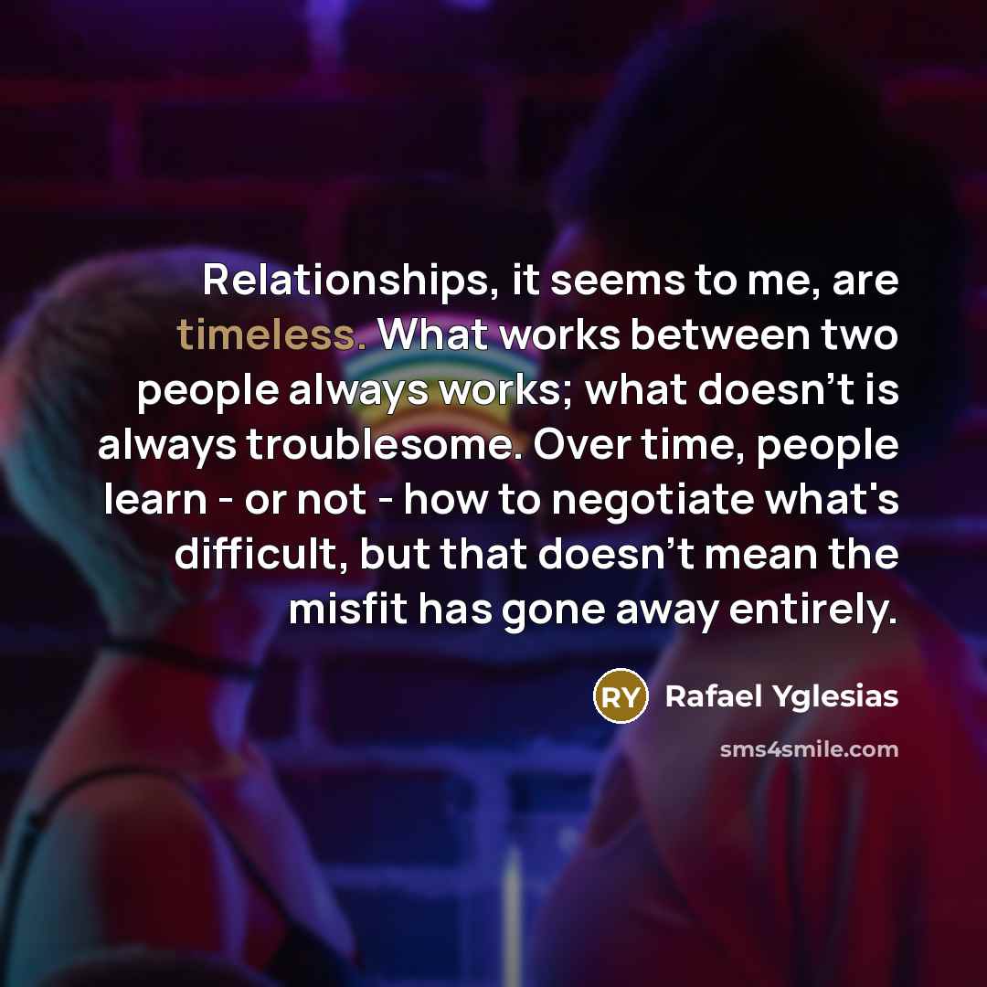 “Relationships, it seems to me, are timeless. What works between…” quote by Rafael Yglesias