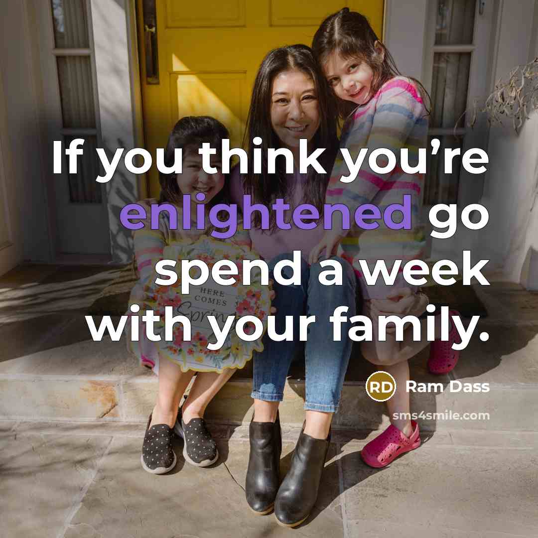 “If you think you’re enlightened go spend a week with…” quote by Ram Dass