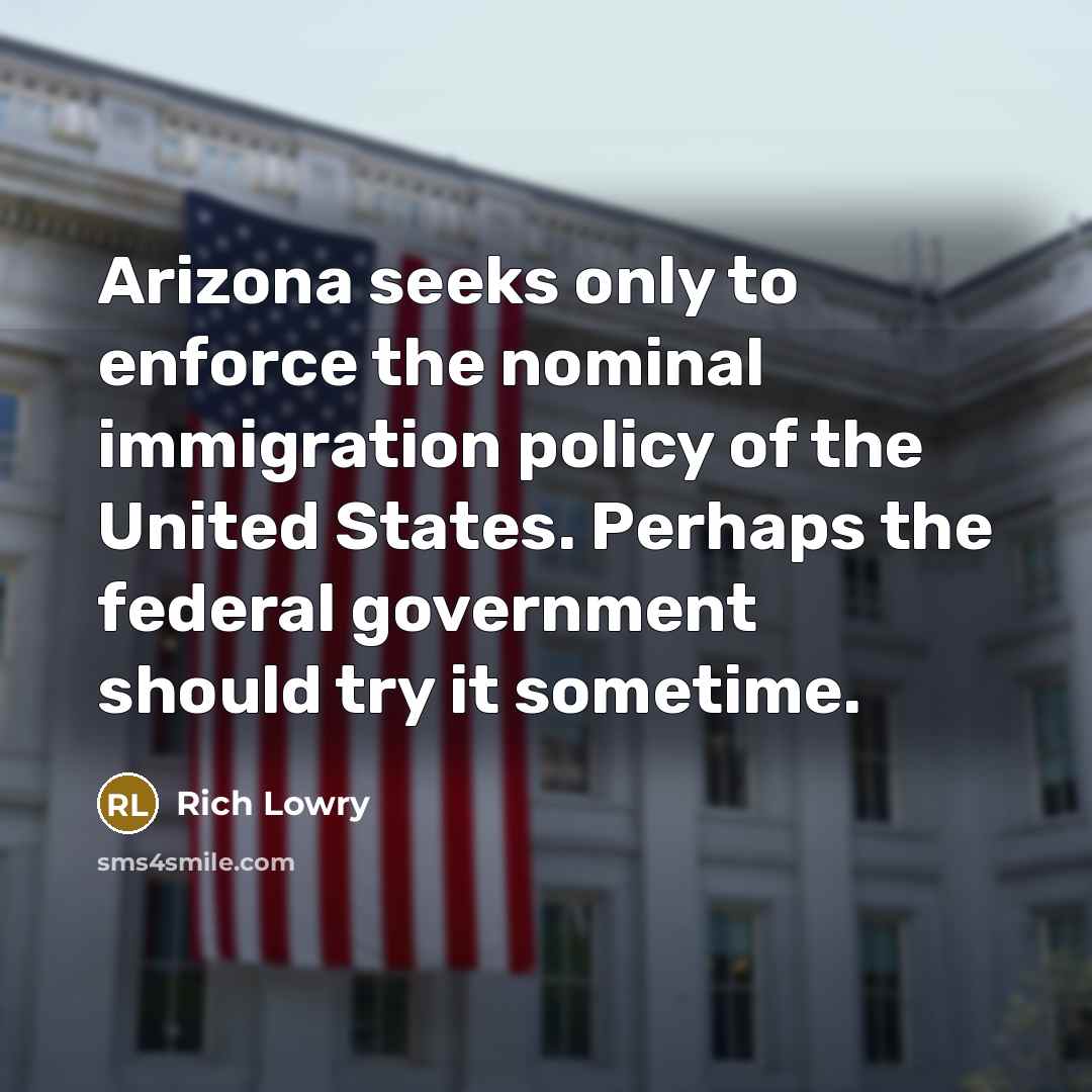 “Arizona seeks only to enforce the nominal immigration policy of…” quote by Rich Lowry