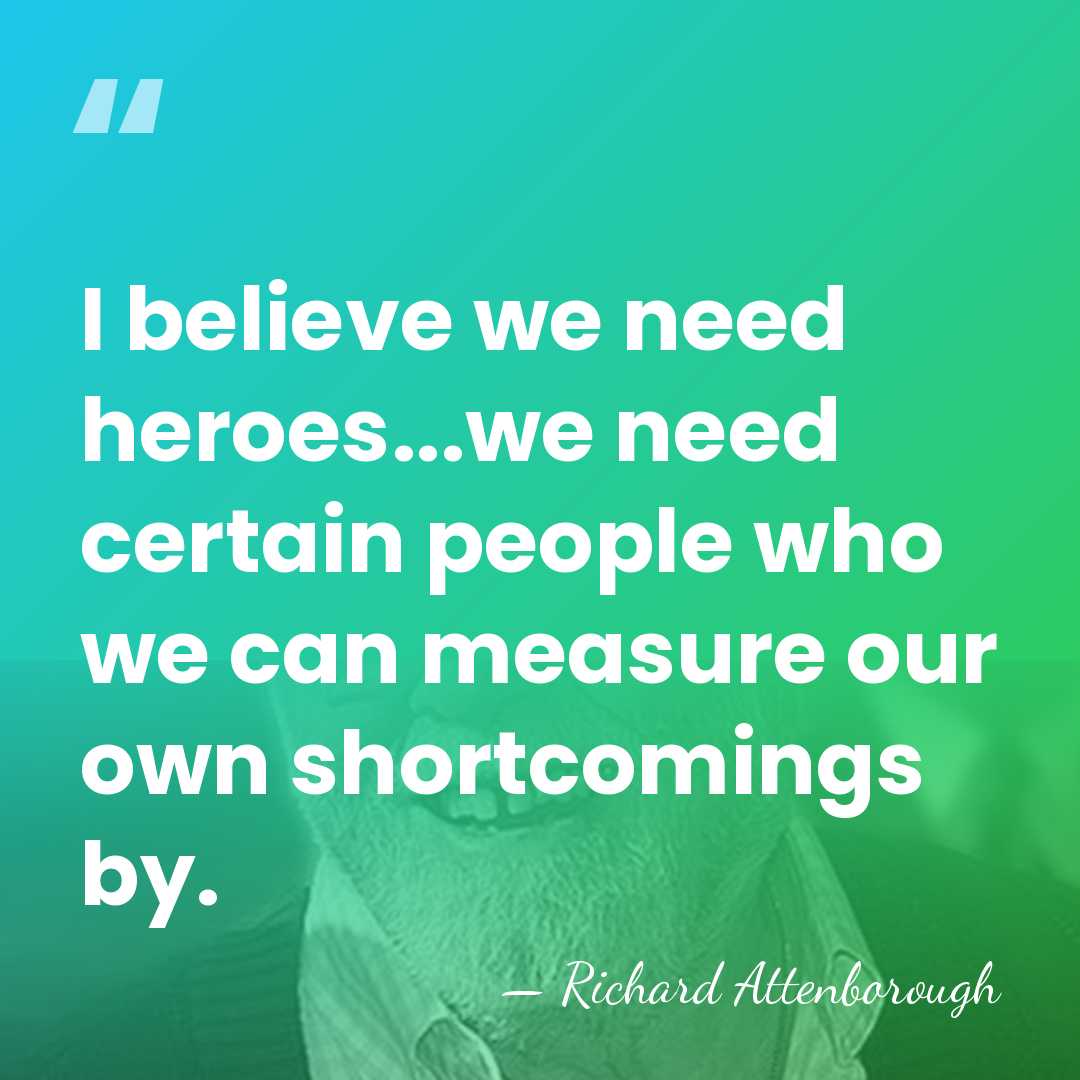 I believe we need heroes...we need certain people who we can measure&hellip; - Richard Attenborough
