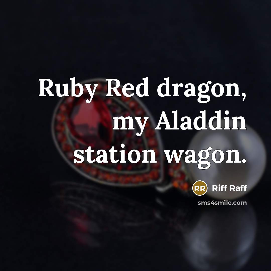 “Ruby Red dragon, my Aladdin station wagon.” quote by Riff Raff
