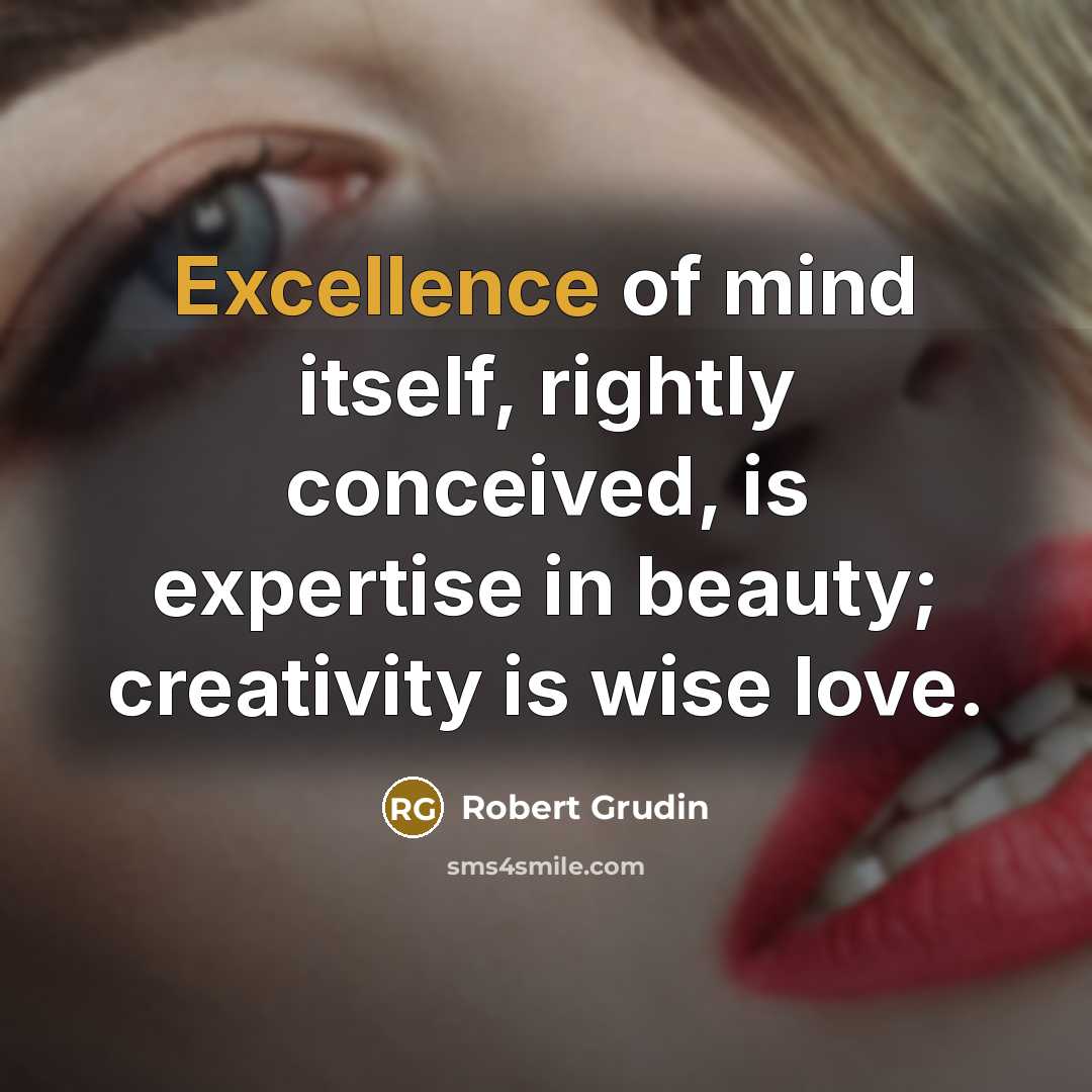 “Excellence of mind itself, rightly conceived, is expertise in beauty;…” quote by Robert Grudin