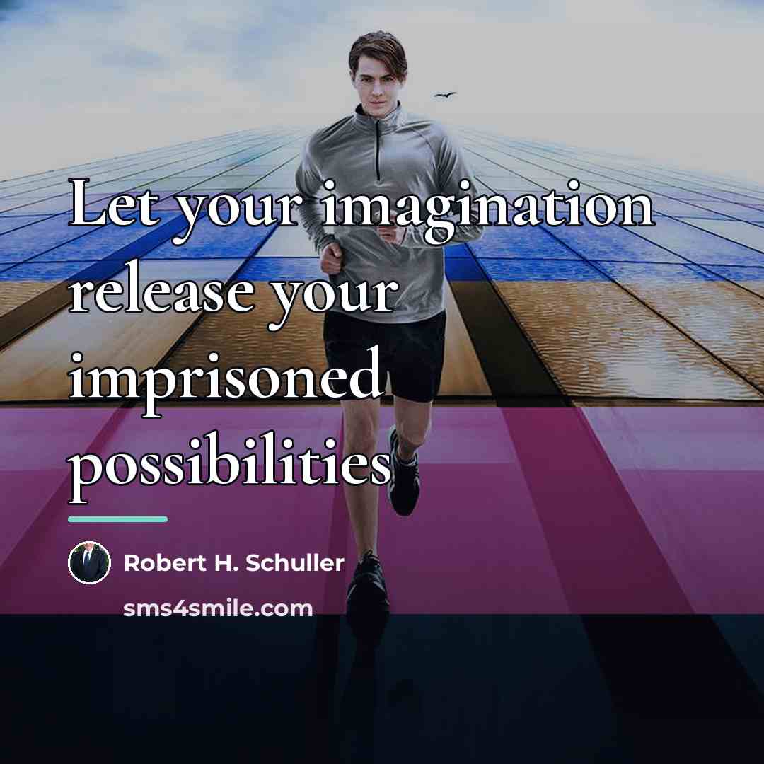 “Let your imagination release your imprisoned possibilities…” quote by Robert H. Schuller