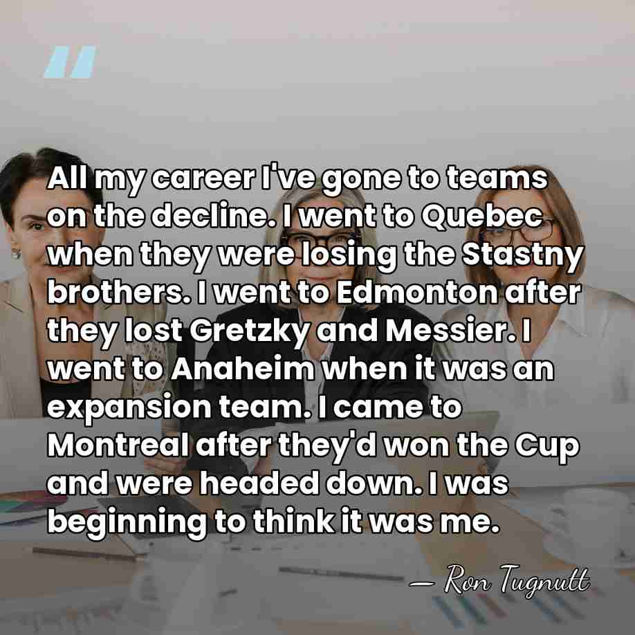All my career I've gone to teams on the decline. I went&hellip; - Ron Tugnutt