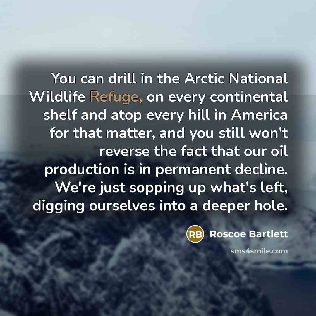 “You can drill in the Arctic National Wildlife Refuge, on…” quote by Roscoe Bartlett