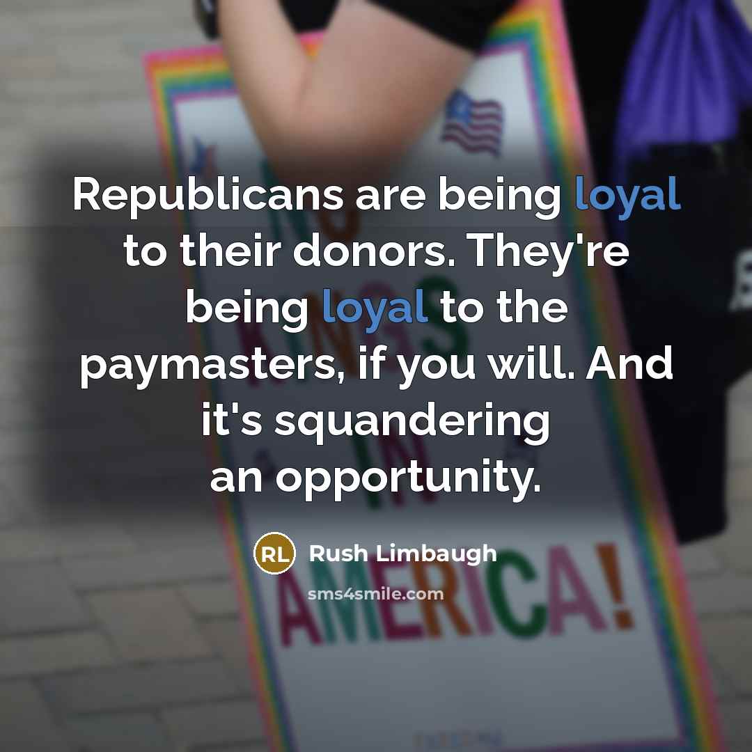 “Republicans are being loyal to their donors. They're being loyal…” quote by Rush Limbaugh