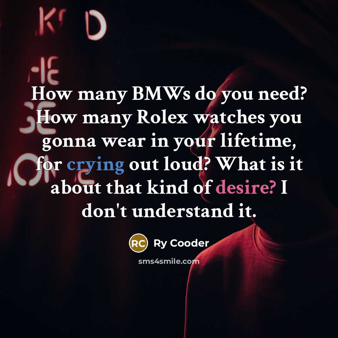 “How many BMWs do you need? How many Rolex watches…” quote by Ry Cooder