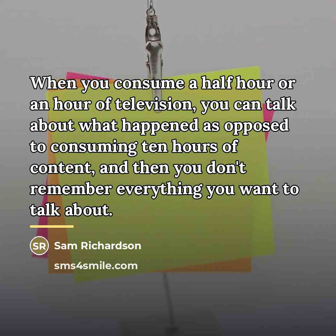 “When you consume a half hour or an hour of…” quote by Sam Richardson
