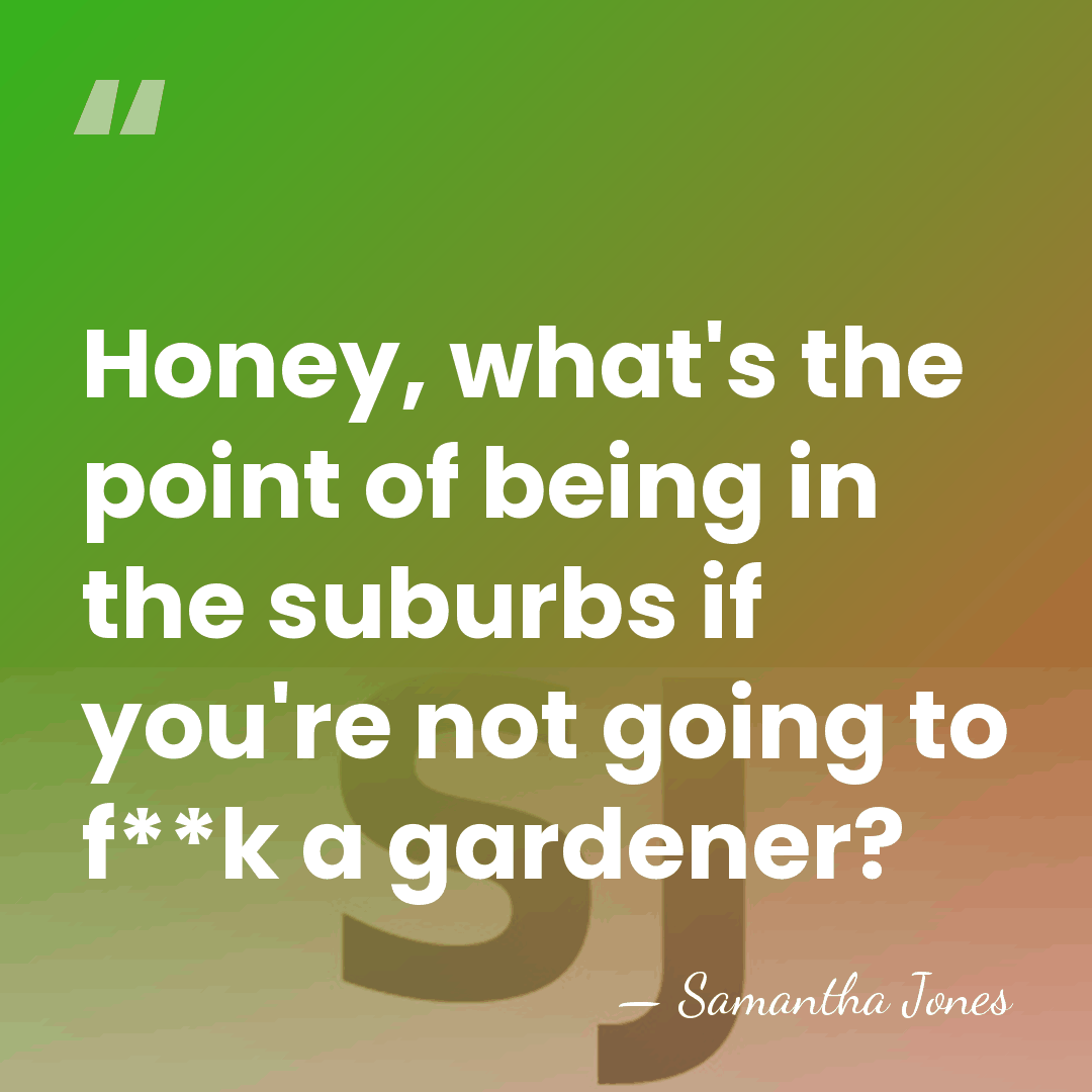 Honey, what's the point of being in the suburbs if you're not&hellip; - Samantha Jones