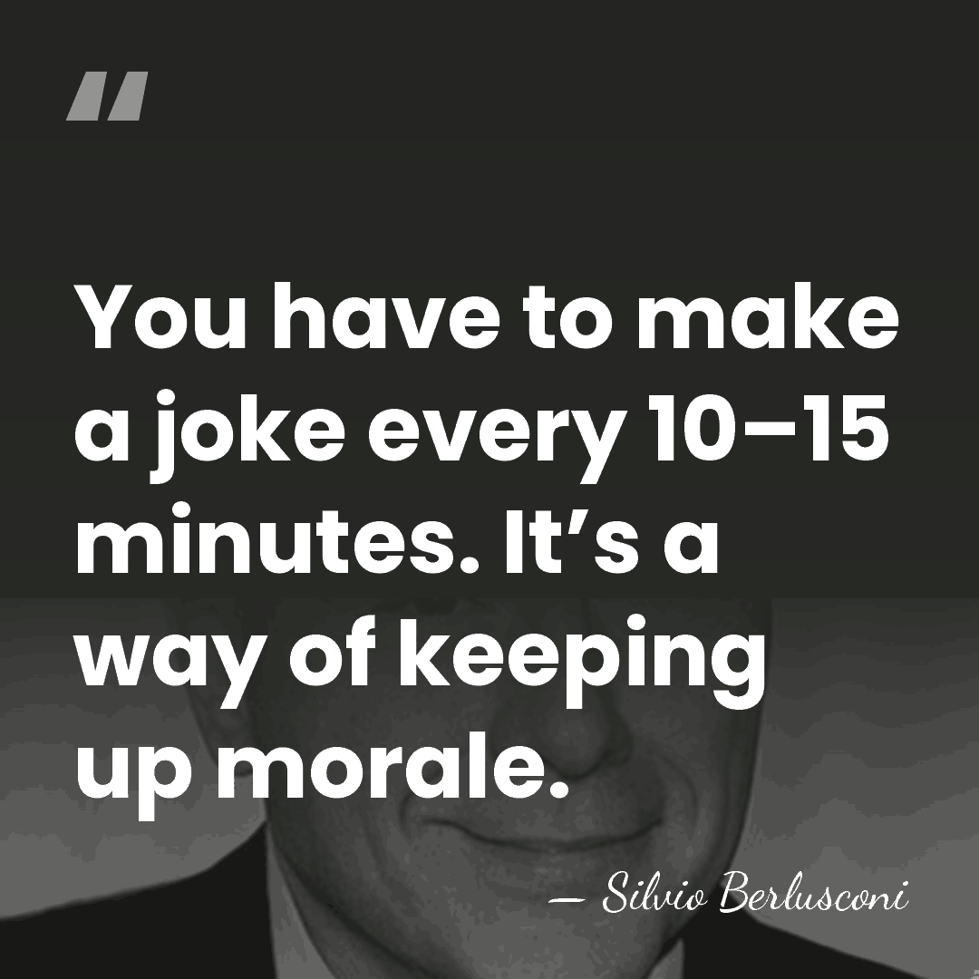 You have to make a joke every 10–15 minutes. It’s a way&hellip; - Silvio Berlusconi