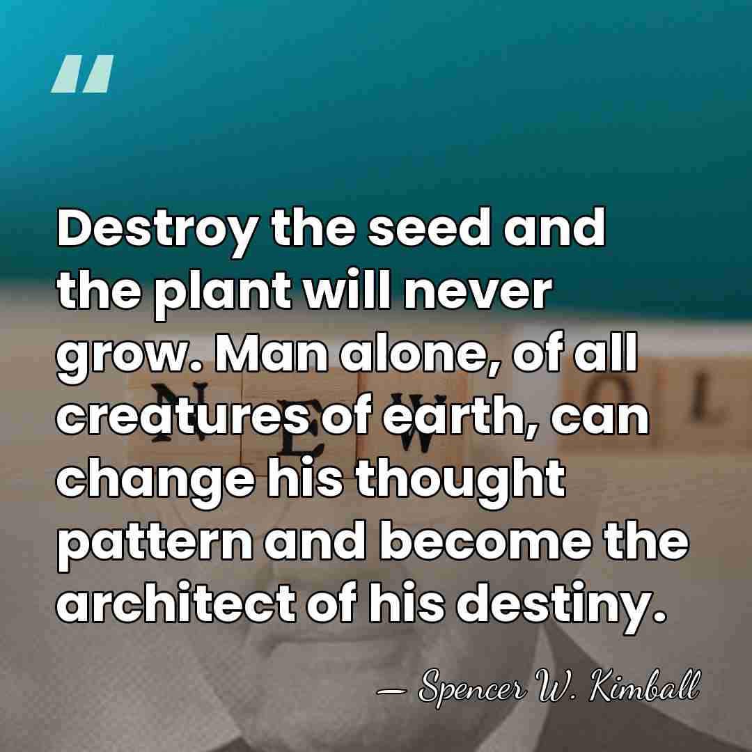 Destroy the seed and the plant will never grow. Man alone, of&hellip; - Spencer W. Kimball