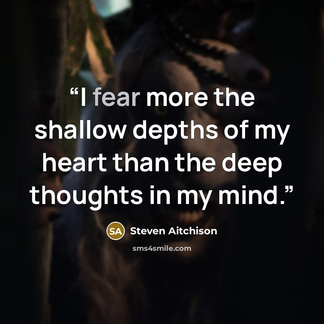“I fear more the shallow depths of my heart than the deep thoughts in my mind.” quote by Steven Aitchison