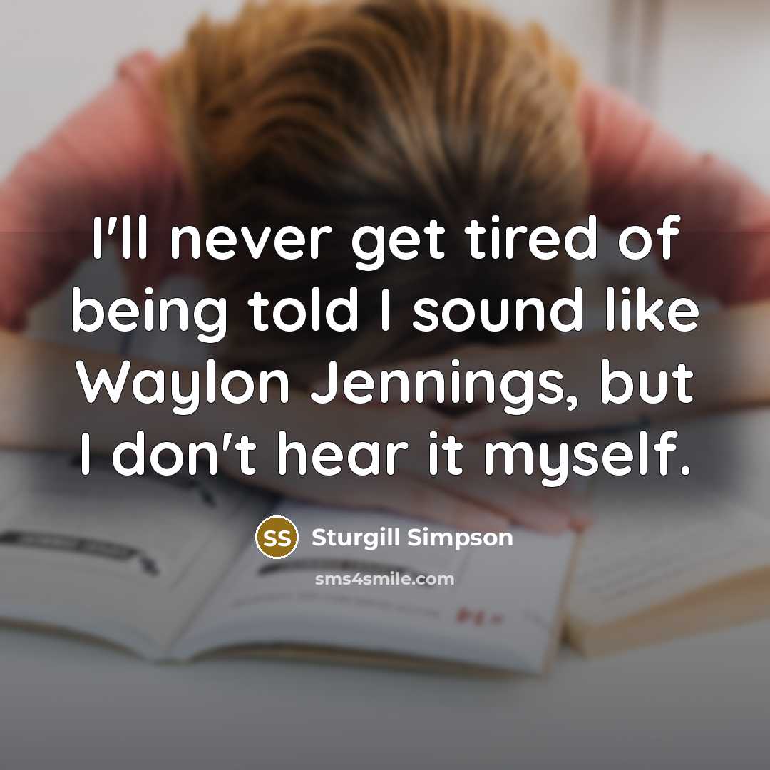 “I'll never get tired of being told I sound like…” quote by Sturgill Simpson
