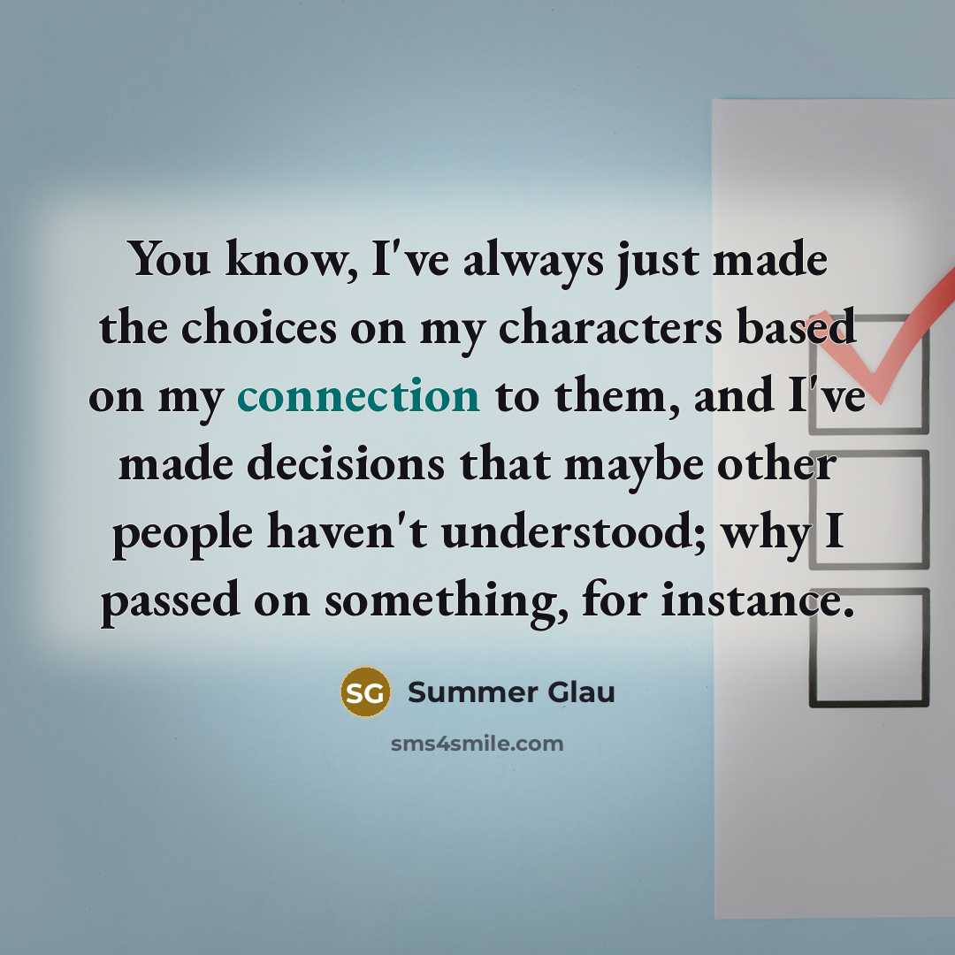 “You know, I've always just made the choices on my…” quote by Summer Glau