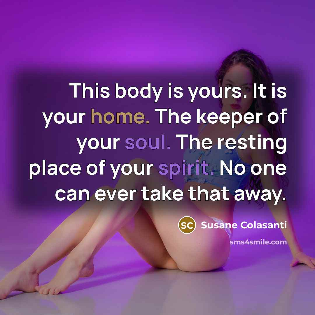 “This body is yours. It is your home. The keeper…” quote by Susane Colasanti