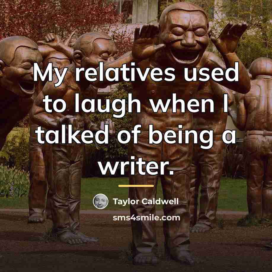 “My relatives used to laugh when I talked of being…” quote by Taylor Caldwell